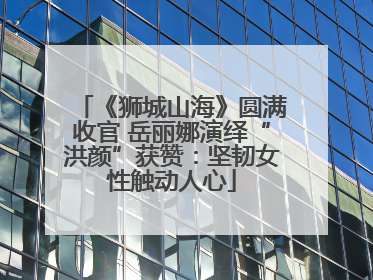 《狮城山海》圆满收官 岳丽娜演绎“洪颜”获赞：坚韧女性触动人心