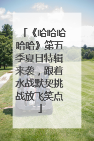 《哈哈哈哈哈》第五季夏日特辑来袭，跟着水战默契挑战放飞笑点