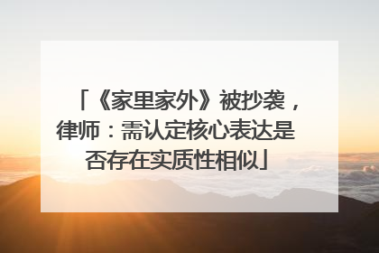 《家里家外》被抄袭，律师：需认定核心表达是否存在实质性相似