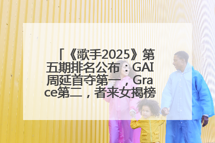 《歌手2025》第五期排名公布：GAI周延首夺第一，Grace第二，者来女揭榜成功，卫兰被淘汰