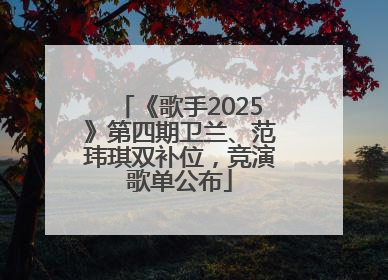 《歌手2025》第四期卫兰、范玮琪双补位，竞演歌单公布