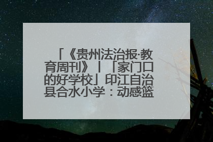 《贵州法治报·教育周刊》丨「家门口的好学校」印江自治县合水小学：动感篮球操 活力满校园