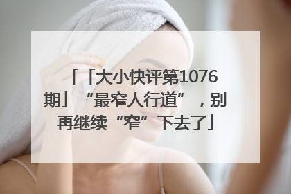 「大小快评第1076期」“最窄人行道”，别再继续“窄”下去了