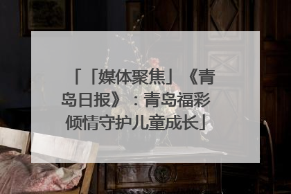 「媒体聚焦」《青岛日报》：青岛福彩倾情守护儿童成长
