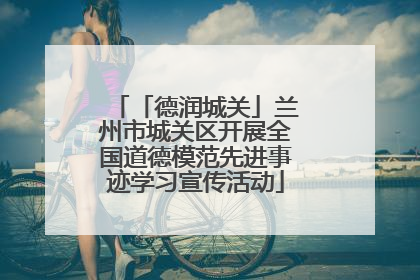 「德润城关」兰州市城关区开展全国道德模范先进事迹学习宣传活动