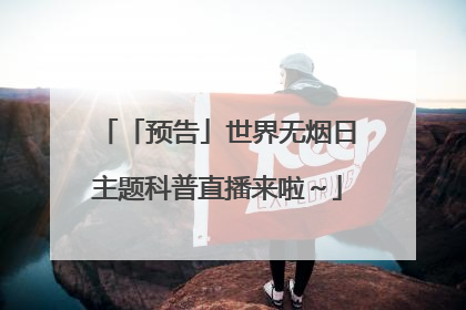 「预告」世界无烟日主题科普直播来啦～