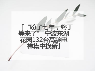“盼了七年，终于等来了” 宁波东湖花园132台高龄电梯集中换新