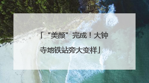 “美颜”完成！大钟寺地铁站旁大变样