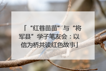 “红巷苗苗”与“将军县”学子笔友会：以信为桥共读红色故事