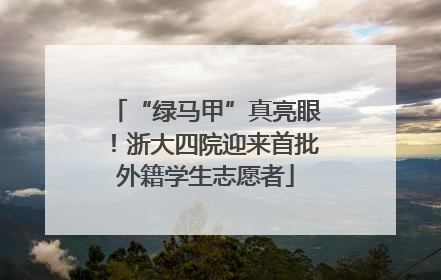 “绿马甲”真亮眼！浙大四院迎来首批外籍学生志愿者