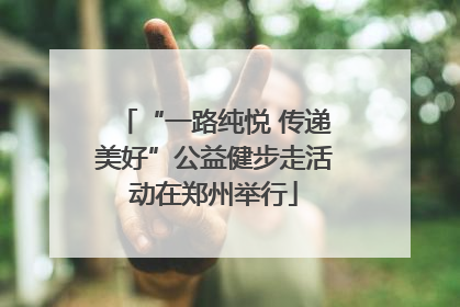 “一路纯悦 传递美好”公益健步走活动在郑州举行