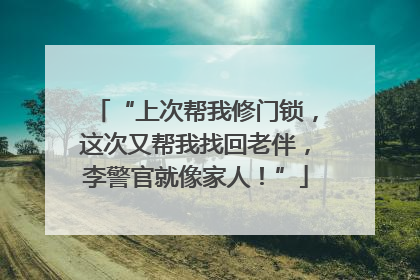 “上次帮我修门锁，这次又帮我找回老伴，李警官就像家人！”