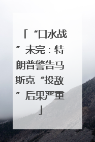 “口水战”未完：特朗普警告马斯克“投敌”后果严重