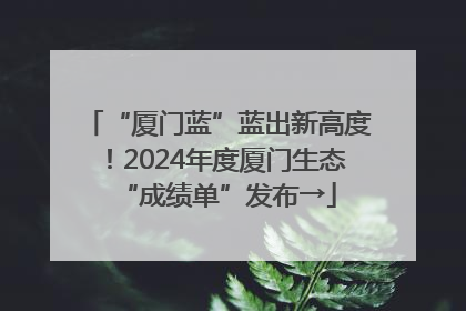 “厦门蓝”蓝出新高度！2024年度厦门生态“成绩单”发布→
