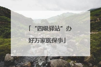 “四级驿站”办好万家医保事