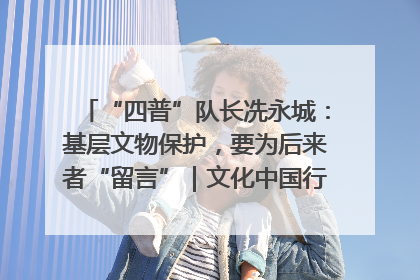 “四普”队长冼永城：基层文物保护，要为后来者“留言”｜文化中国行·我在广东找文物