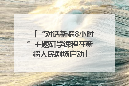 “对话新疆8小时”主题研学课程在新疆人民剧场启动