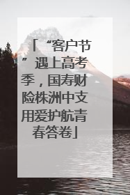 “客户节”遇上高考季，国寿财险株洲中支用爱护航青春答卷