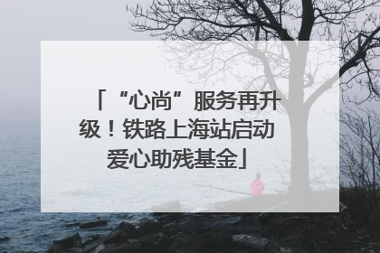 “心尚”服务再升级！铁路上海站启动爱心助残基金