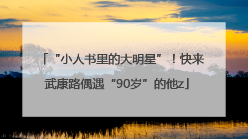 “小人书里的大明星”！快来武康路偶遇“90岁”的他z
