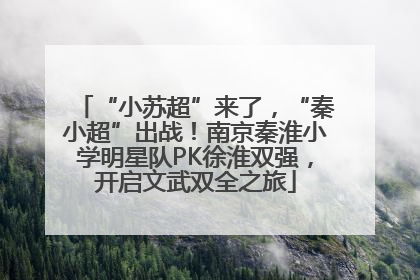 “小苏超”来了，“秦小超”出战！南京秦淮小学明星队PK徐淮双强，开启文武双全之旅