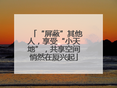 “屏蔽”其他人，享受“小天地”，共享空间悄然在厦兴起