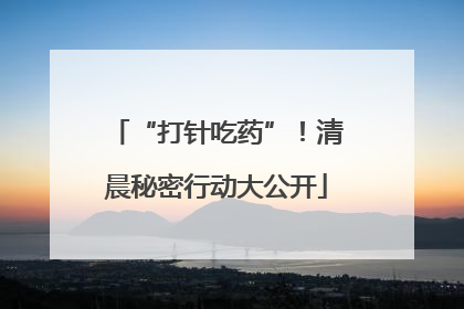 “打针吃药”！清晨秘密行动大公开