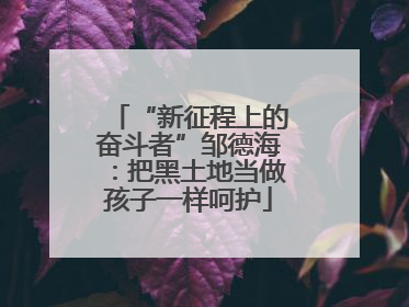 “新征程上的奋斗者”邹德海：把黑土地当做孩子一样呵护