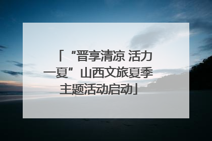 “晋享清凉 活力一夏”山西文旅夏季主题活动启动