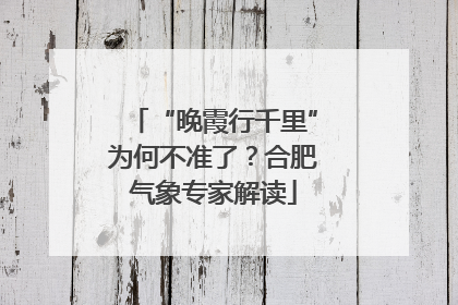 “晚霞行千里”为何不准了？合肥气象专家解读