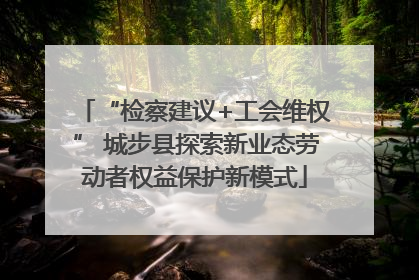 “检察建议+工会维权” 城步县探索新业态劳动者权益保护新模式