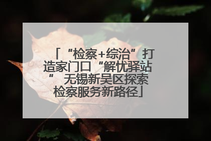 “检察+综治”打造家门口“解忧驿站” 无锡新吴区探索检察服务新路径