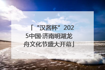 “汉酱杯”2025中国·济南明湖龙舟文化节盛大开幕