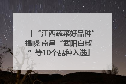 “江西蔬菜好品种”揭晓 南昌“武阳白椒”等10个品种入选