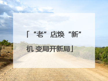 “老”店焕“新”机 变局开新局