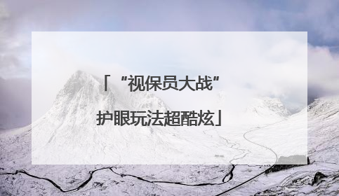 “视保员大战” 护眼玩法超酷炫