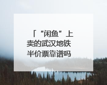 “闲鱼”上卖的武汉地铁半价票靠谱吗？记者暗访