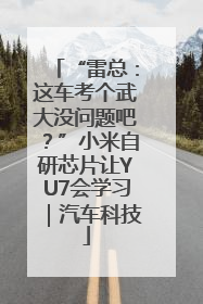 “雷总：这车考个武大没问题吧？”小米自研芯片让YU7会学习｜汽车科技