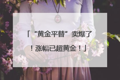 “黄金平替”卖爆了！涨幅已超黄金！