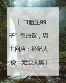 “1胎生99子”引热议，男主回应：经纪人说一定会大爆