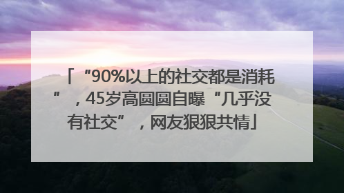 “90%以上的社交都是消耗”，45岁高圆圆自曝“几乎没有社交”，网友狠狠共情