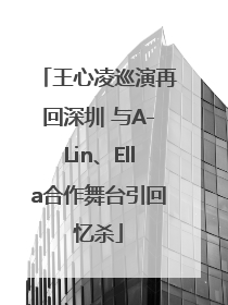 王心凌巡演再回深圳 与A-Lin、Ella合作舞台引回忆杀