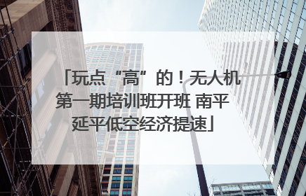 玩点“高”的！无人机第一期培训班开班 南平延平低空经济提速