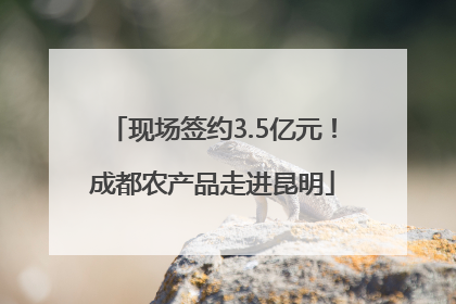 现场签约3.5亿元！成都农产品走进昆明