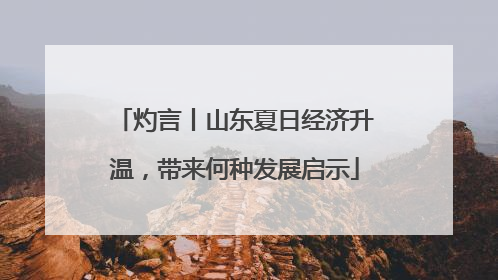 灼言丨山东夏日经济升温，带来何种发展启示