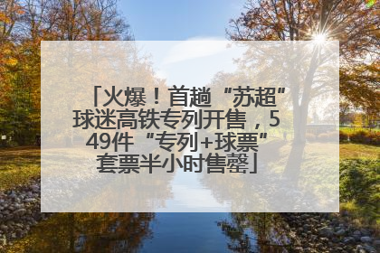 火爆！首趟“苏超”球迷高铁专列开售，549件“专列+球票”套票半小时售罄