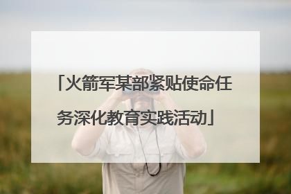 火箭军某部紧贴使命任务深化教育实践活动