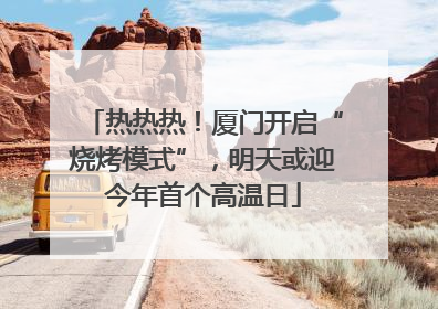 热热热！厦门开启“烧烤模式”，明天或迎今年首个高温日