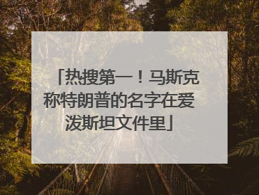 热搜第一！马斯克称特朗普的名字在爱泼斯坦文件里