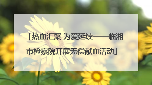 热血汇聚 为爱延续——临湘市检察院开展无偿献血活动
